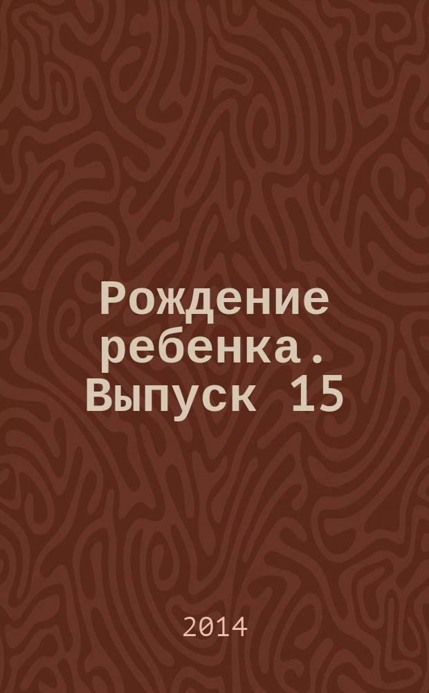 Рождение ребенка. Выпуск 15 : пособие для молодых мам : 18+