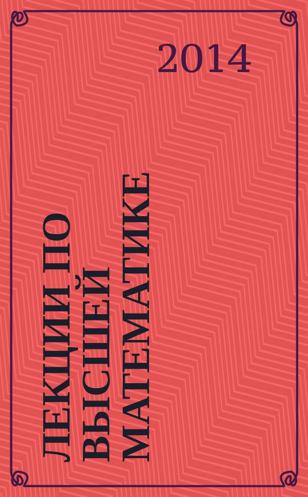 Лекции по высшей математике : учебное пособие [в 2 ч.]. Ч. 2 : Дифференциальное и интегральное исчисления, функции нескольких переменных, функции комплексного переменного, дифференциальные уравнения и теория вероятностей