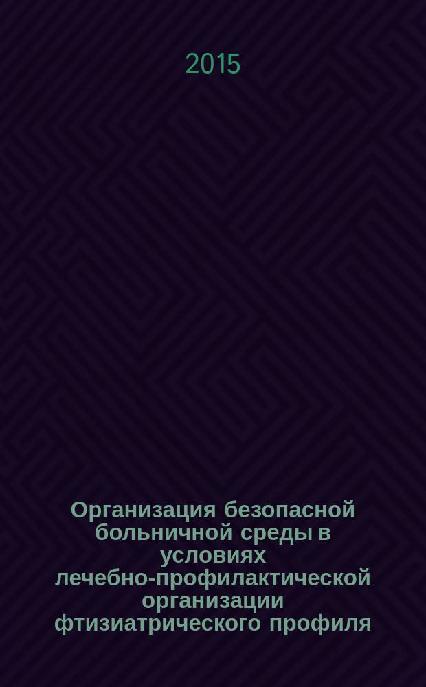 Организация безопасной больничной среды в условиях лечебно-профилактической организации фтизиатрического профиля : методические рекомендации