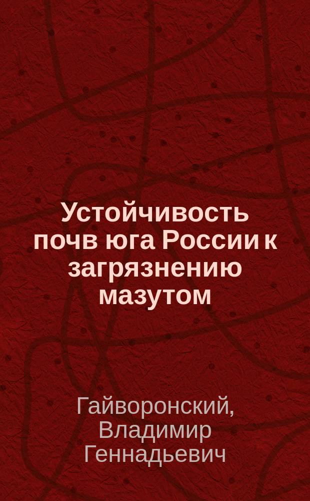 Устойчивость почв юга России к загрязнению мазутом : монография
