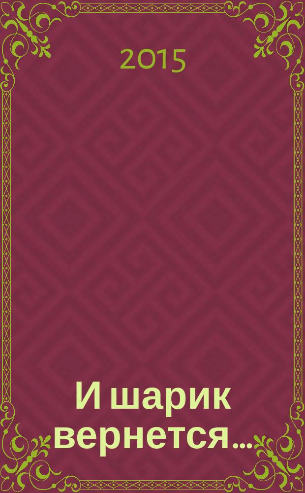 И шарик вернется&hellip; : роман