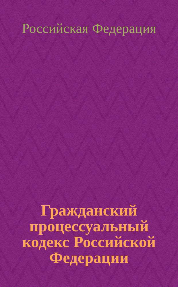 Гражданский процессуальный кодекс Российской Федерации : текст с изменениями и дополнениями на 20 февраля 2015 года