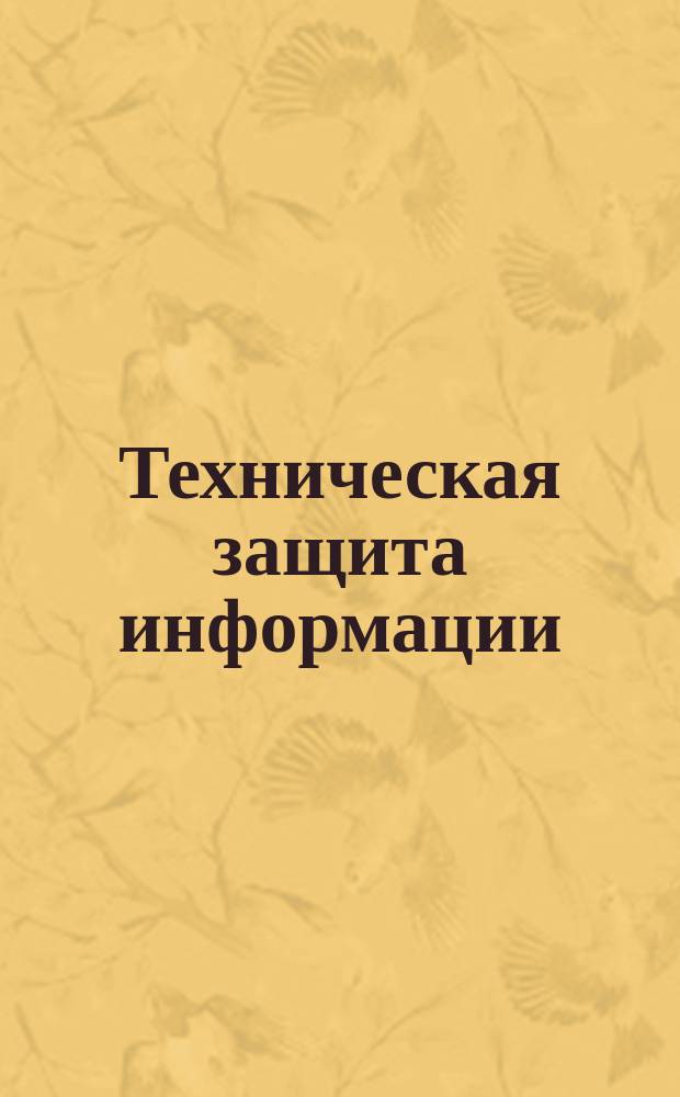 Техническая защита информации : электронное учебное пособие : для магистрантов по направлению "Информационная безопасность" и по специальности "Безопасность информационных технологий в правоохранительной сфере"