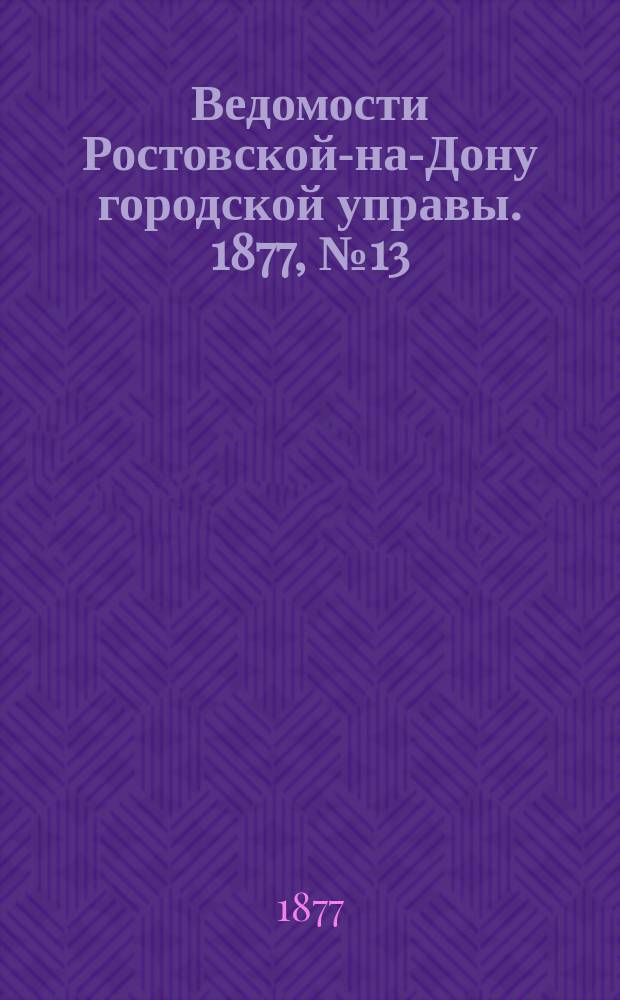 Ведомости Ростовской-на-Дону городской управы. 1877, №13 (27 марта)