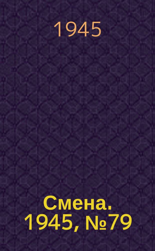 Смена. 1945, № 79 (5852) (19 апр.)