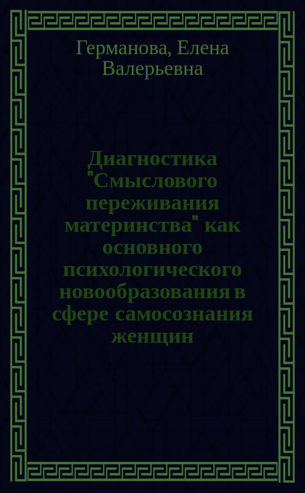 Диагностика "Смыслового переживания материнства" как основного психологического новообразования в сфере самосознания женщин, родивших здоровых детей и детей с патологиями : методические рекомендации для психологов и специалистов, работающих в сфере акушерства и педиатрии