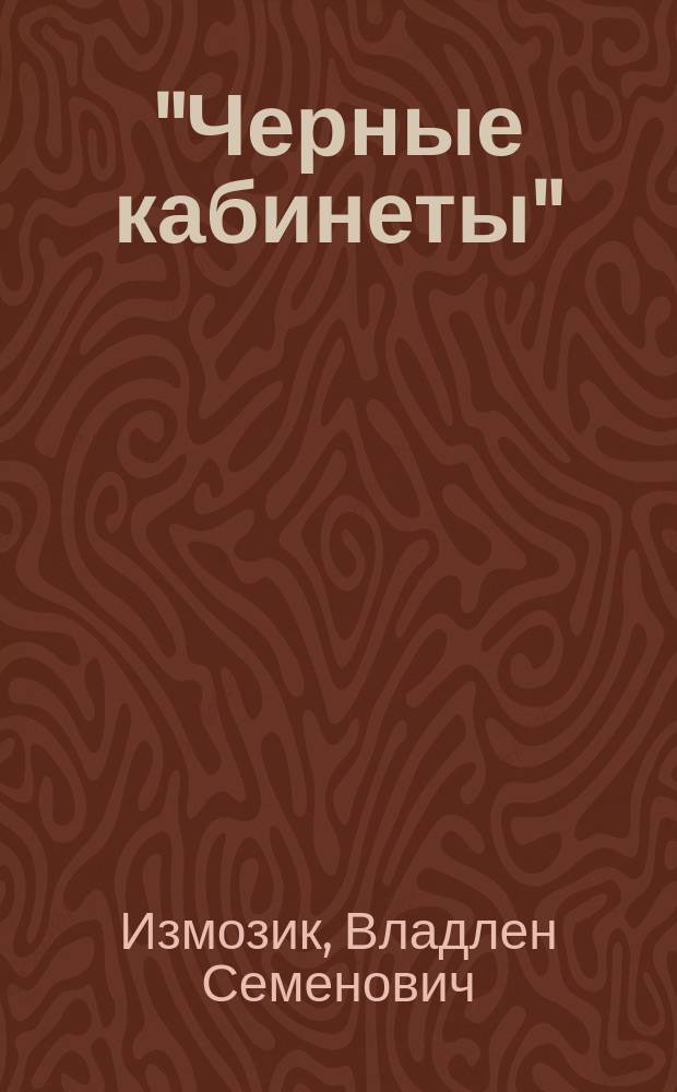 "Черные кабинеты" : история российской перлюстрации, XVIII – начало XX века