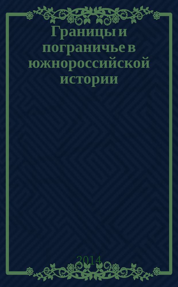 Границы и пограничье в южнороссийской истории : материалы Всероссийской научной конференции (г. Ростов-на-Дону, 26-27 сентября 2014 г.)