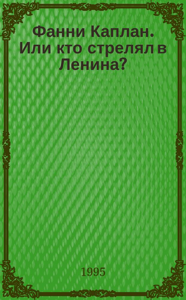 Фанни Каплан. Или кто стрелял в Ленина? : сборник документов