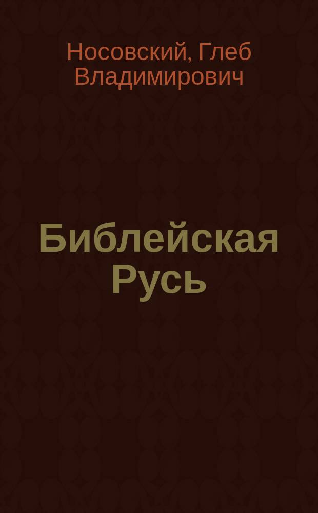 Библейская Русь : Великая империя XIV-XVII веков на страницах Библии. Русь-Орда и Османия-Атамания - два крыла единой Империи. Библейский поход Моисея - османское завоевание. Библейские Есфирь и Иудифь в XVI веке