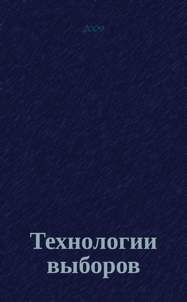 Технологии выборов : стратегия, тактика, пошаговое руководство по организации избирательной компании