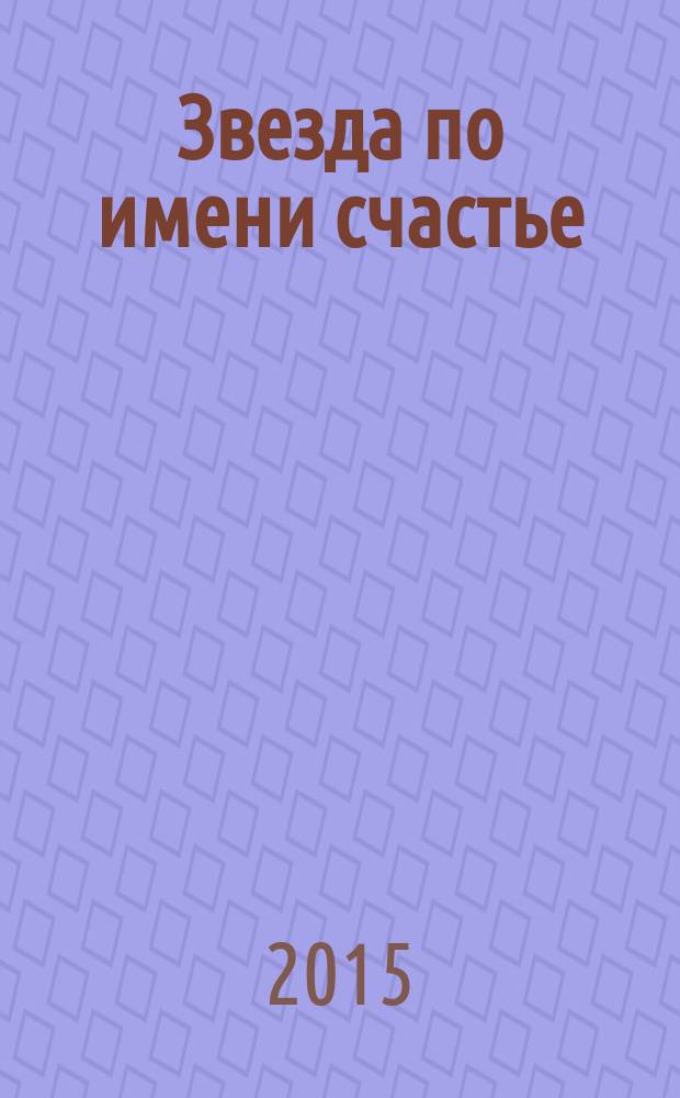 Звезда по имени счастье : роман в 3 ч. [Ч. 3 : Неисповедимы пути звезд]