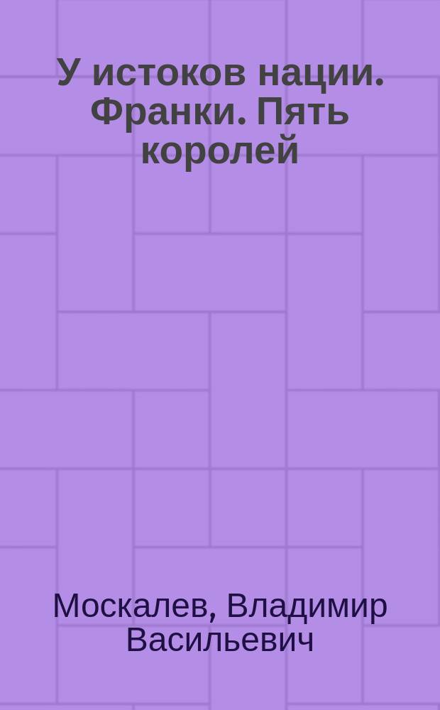 У истоков нации. Франки. Пять королей : сборник