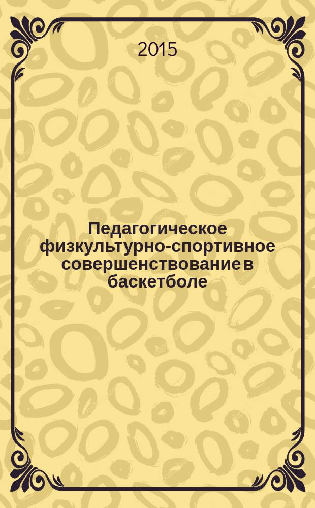 Педагогическое физкультурно-спортивное совершенствование в баскетболе : учебное пособие : для студентов высших учебных заведений