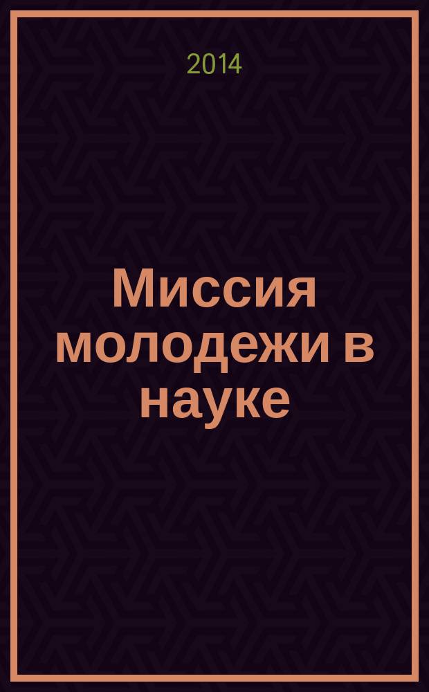 Миссия молодежи в науке : материалы научно-практической конференции, Ростов-на-Дону, 20-21 ноября 2014 года, [в рамках V Фестиваля науки Юга России в 2 т. Т. 1