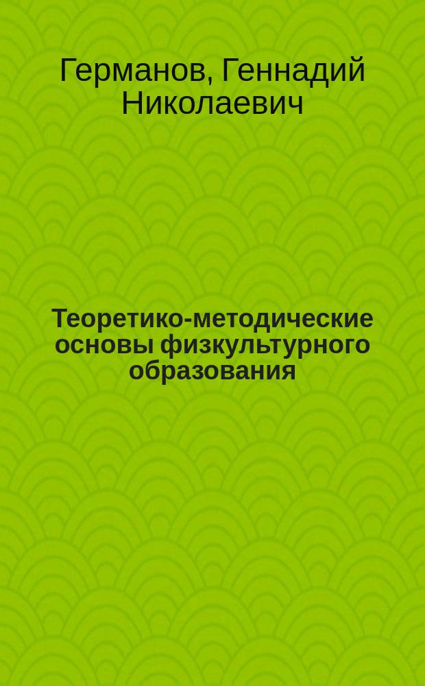 Теоретико-методические основы физкультурного образования : учебное пособие для абитуриентов по профилю подготовки "Физкультурное образование" квалификации академический бакалавр