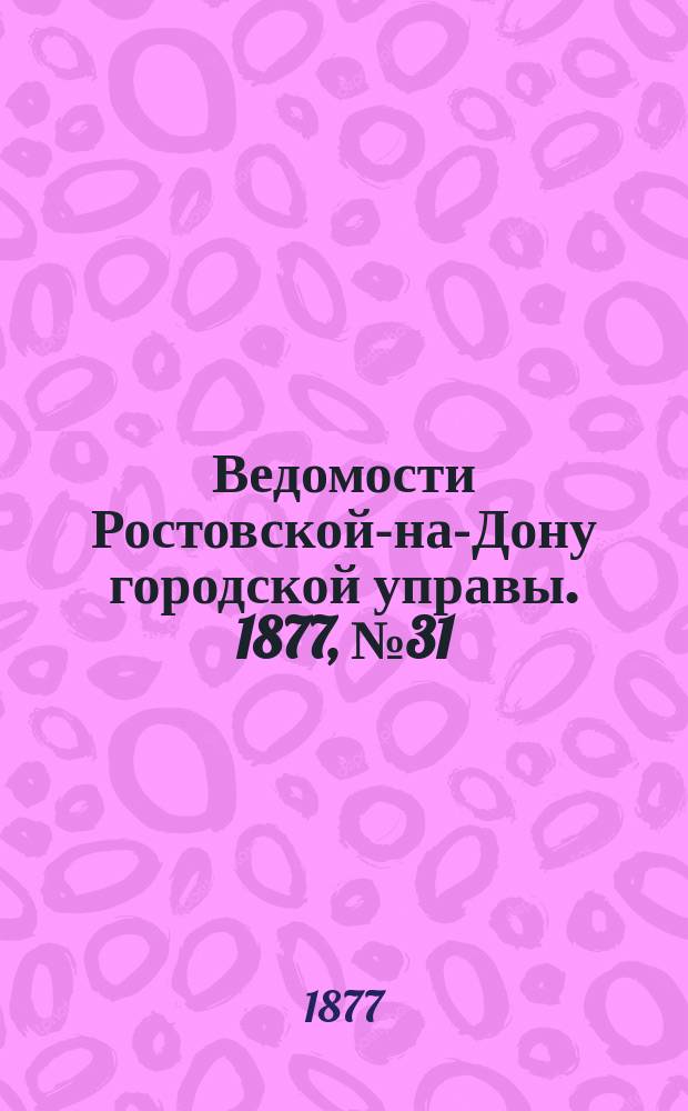 Ведомости Ростовской-на-Дону городской управы. 1877, №31 (31 июля)