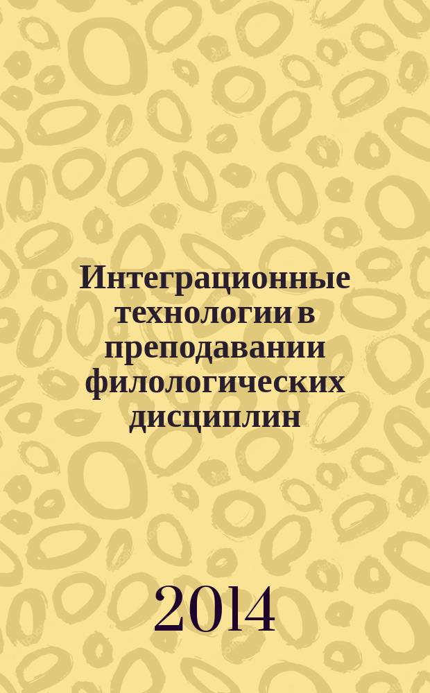 Интеграционные технологии в преподавании филологических дисциплин : сборник статей по материалам VI Всероссийской научно-практической конференции преподавателей, ученых, специалистов, аспирантов, студентов (20 сентября 2013 г.)