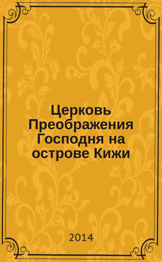 Церковь Преображения Господня на острове Кижи: 300 лет на заонежской земле : сборник статей : на основе докладов научной конференции, посвященной 300-летию церкви Преображения Господня, Петрозаводск, 3-5 сентября 2014 года