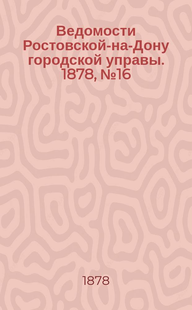 Ведомости Ростовской-на-Дону городской управы. 1878, №16 (16 апр.)