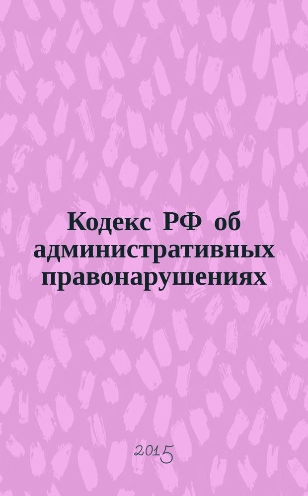 Кодекс РФ об административных правонарушениях : принят Государственной Думой 20 декабря 2001 года : одобрен Советом Федерации 26 декабря 2001 года : (в ред. Федеральных законов от 25.04.2002 № 41-ФЗ ... от 03.02.2015 № 7-ФЗ) : текст с изменениями и дополнениями на 1 марта 2015 года