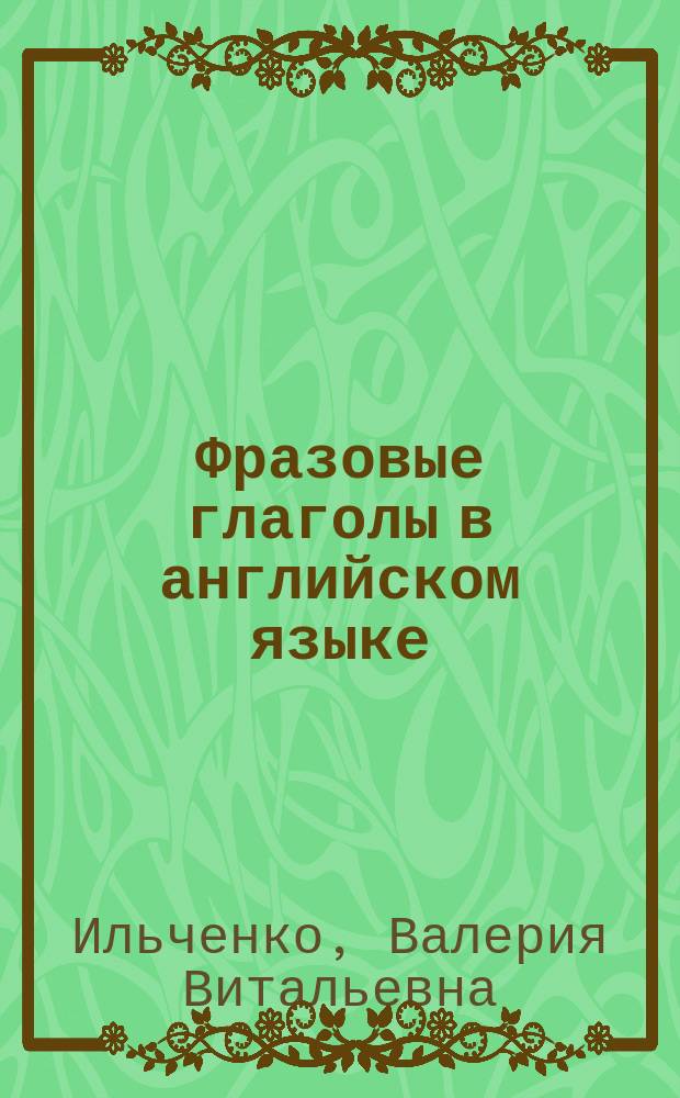 Фразовые глаголы в английском языке : тематическая подача материала, ключи для самопроверки, примеры употребления в речи, упражнения для практики : учебное пособие