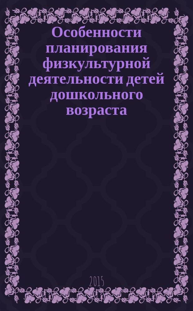 Особенности планирования физкультурной деятельности детей дошкольного возраста (средняя группа) : учебное пособие