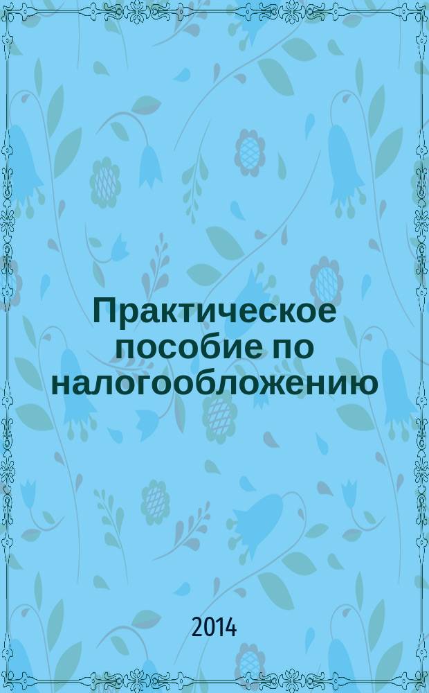 Практическое пособие по налогообложению : общие вопросы налогообложения учебное пособие для студентов направления подготовки бакалавров: 080100.62 "Экономика" профиль "Налоги и налогообложение" в 2 ч. Ч. 2 : Практикум по исчислению налогов и сборов