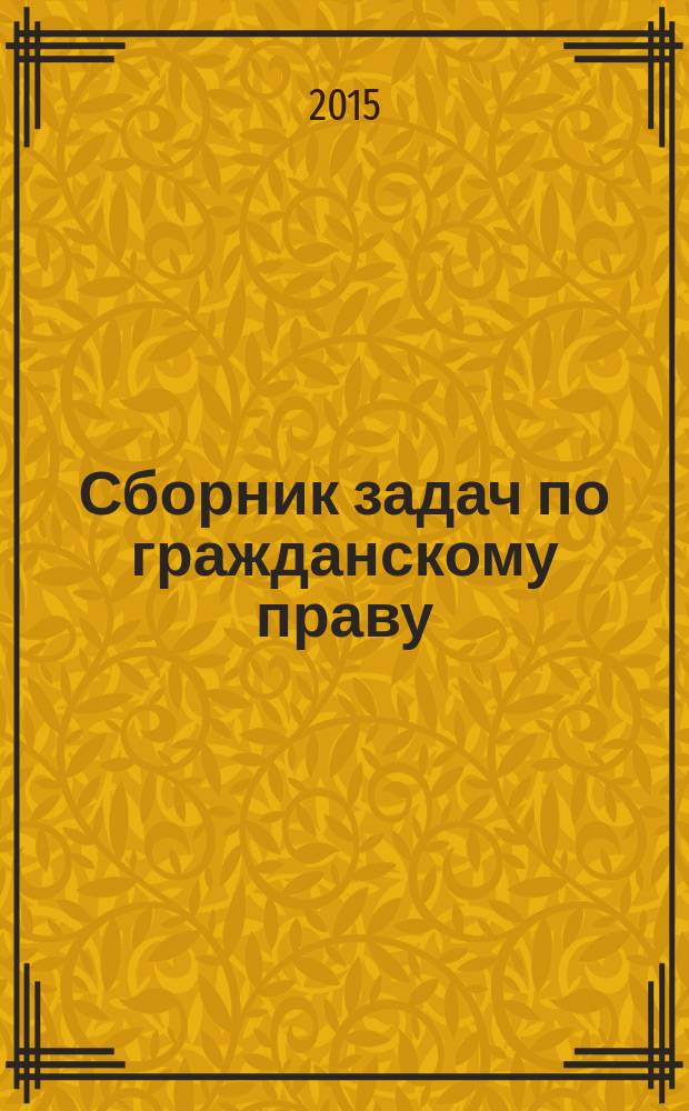 Сборник задач по гражданскому праву : учебно-методическое пособие : для студентов высших учебных заведений, обучающихся по направлению "Юриспруденция" и специальности "Юриспруденция"