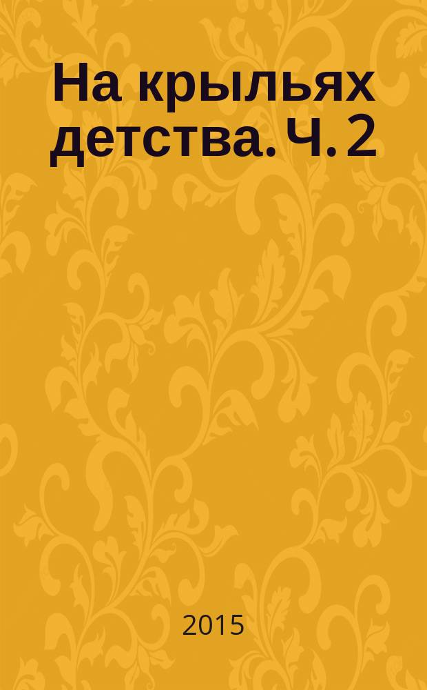На крыльях детства. Ч. 2 : примерная основная образовательная программа дошкольного образования