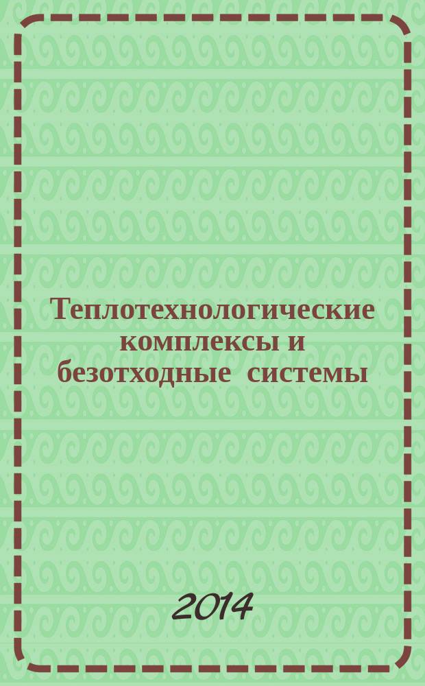 Теплотехнологические комплексы и безотходные системы : учебное пособие [для студентов специальности 14.01.05. "Энергетика теплотехнологий"]. [Ч. 2] : Показатели безотходности теплотехнологических процессов и установок