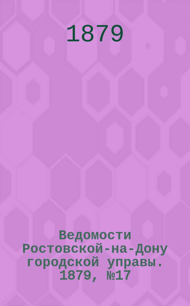 Ведомости Ростовской-на-Дону городской управы. 1879, №17 (29 апр.)