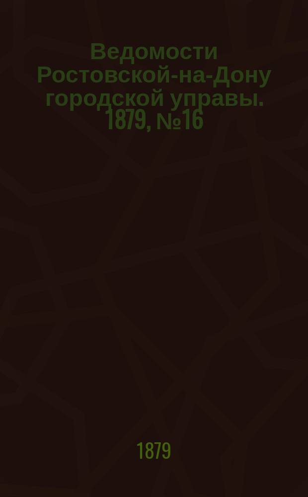Ведомости Ростовской-на-Дону городской управы. 1879, №16 (22 апр.)