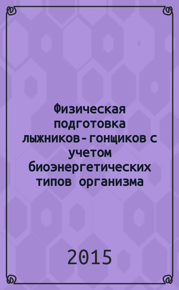 Физическая подготовка лыжников-гонщиков с учетом биоэнергетических типов организма : монография