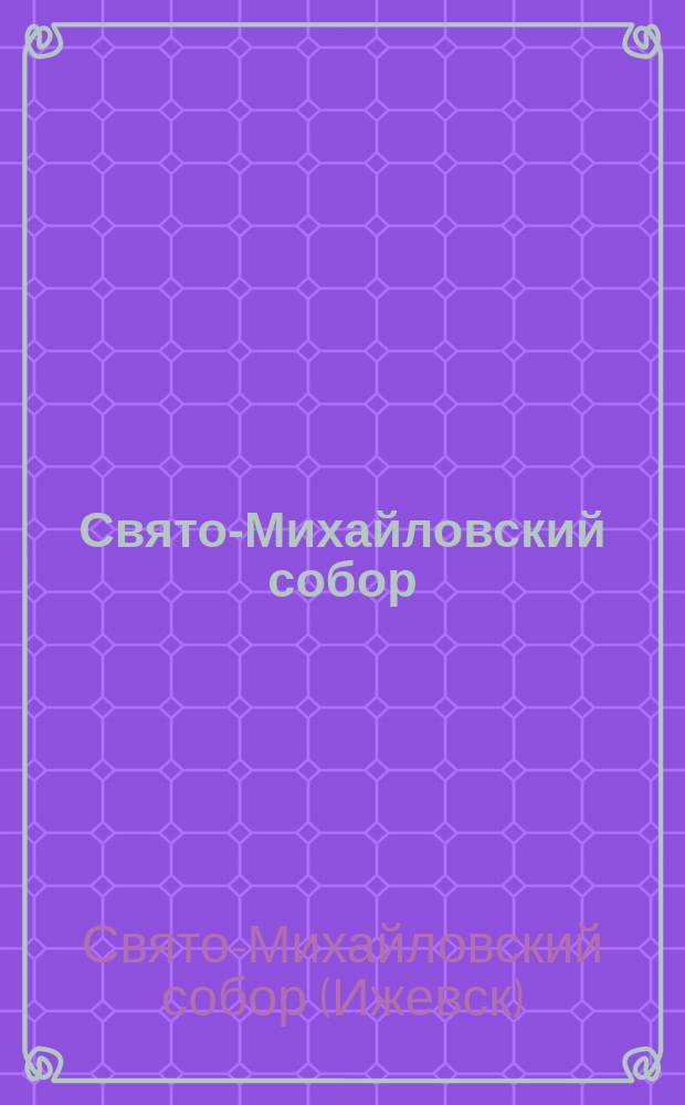 Свято-Михайловский собор : история и современность : иллюстрированный путеводитель по храму