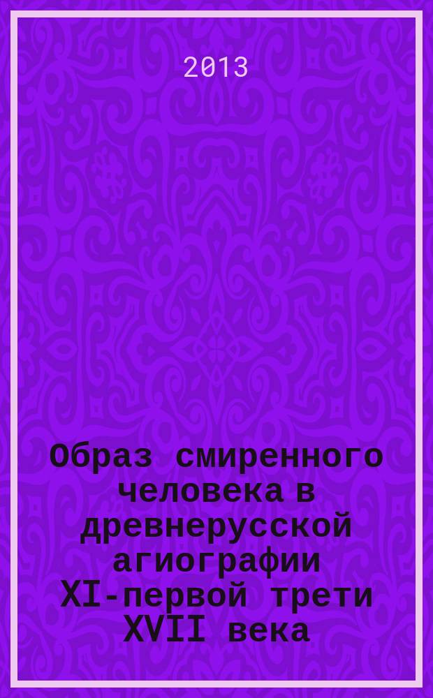 Образ смиренного человека в древнерусской агиографии XI-первой трети XVII века : автореферат диссертации на соискание ученой степени доктора филологических наук : специальность 10.01.01 <Русская литература>
