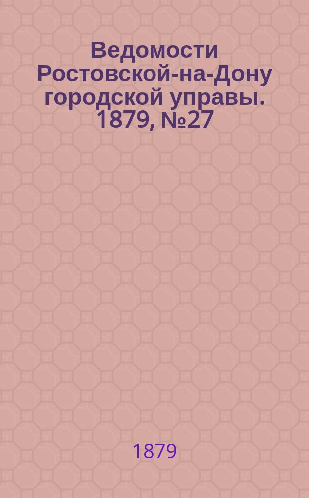 Ведомости Ростовской-на-Дону городской управы. 1879, №27 (8 июля)