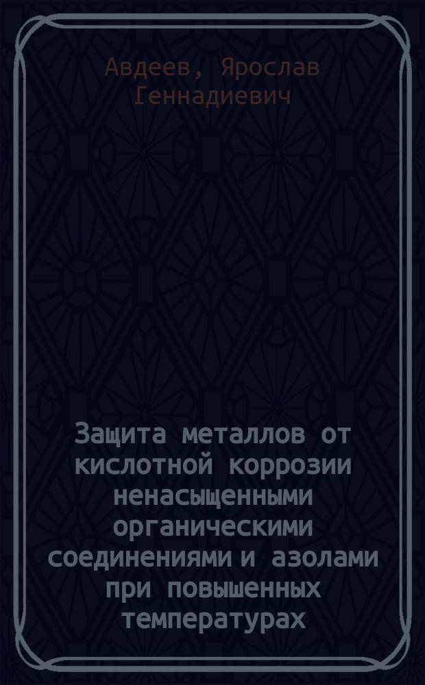 Защита металлов от кислотной коррозии ненасыщенными органическими соединениями и азолами при повышенных температурах : автореферат диссертации на соискание ученой степени доктора химических наук : специальность 05.17.03 <Технология электрохимических процессов и защита от коррозии>