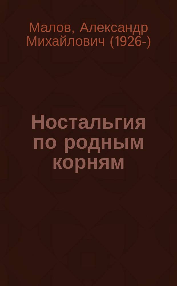 Ностальгия по родным корням : вопросы истории Молькеевского края, его населенных пунктов и династии Маловых