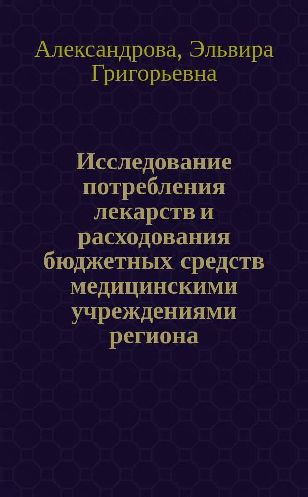 Исследование потребления лекарств и расходования бюджетных средств медицинскими учреждениями региона (на примере Республики Татарстан) : автореферат диссертации на соискание ученой степени кандидата медицинских наук : специальность 14.03.06 <Фармакология, клиническая фармакология>