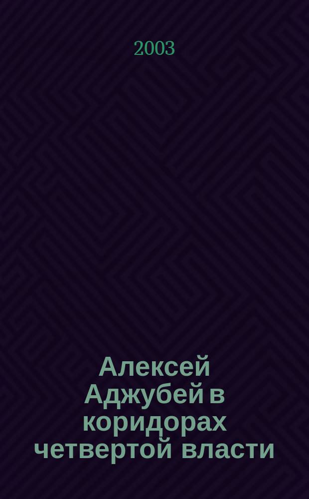 Алексей Аджубей в коридорах четвертой власти