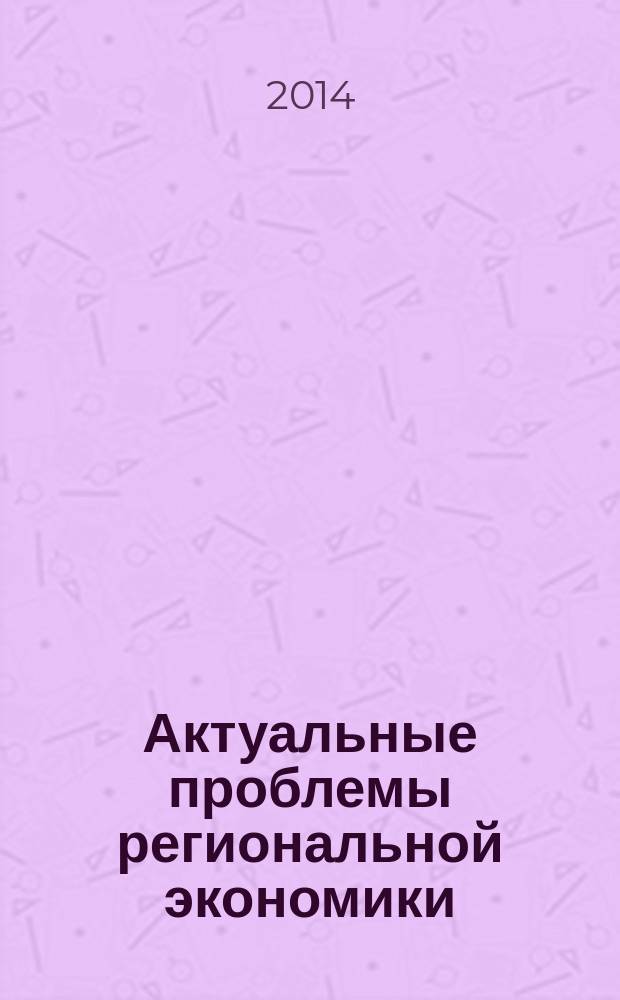 Актуальные проблемы региональной экономики : материалы Всероссийской студенческой научно-практической конференции, 26 мая 2014 г., г. Рязань