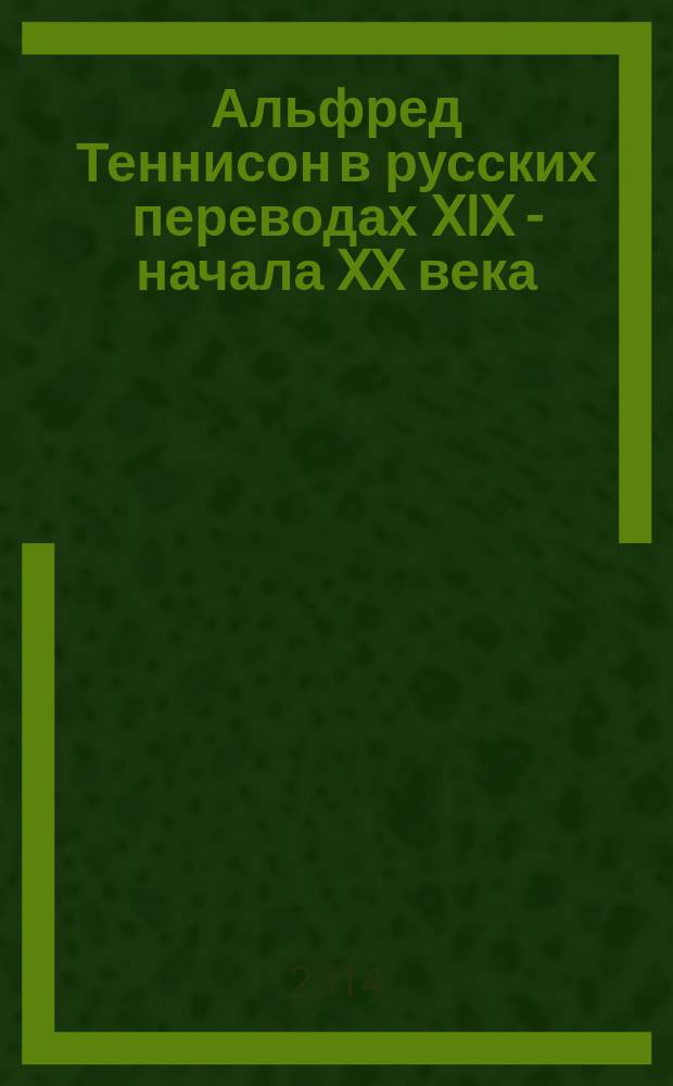 Альфред Теннисон в русских переводах XIX - начала XX века : антология