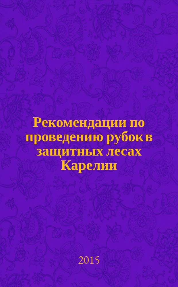 Рекомендации по проведению рубок в защитных лесах Карелии