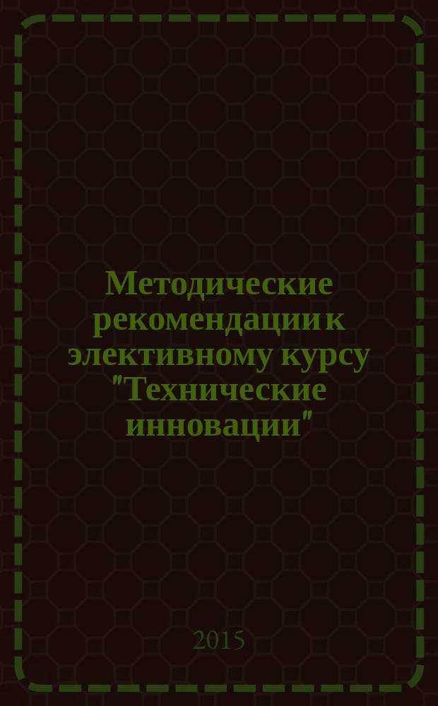 Методические рекомендации к элективному курсу "Технические инновации"