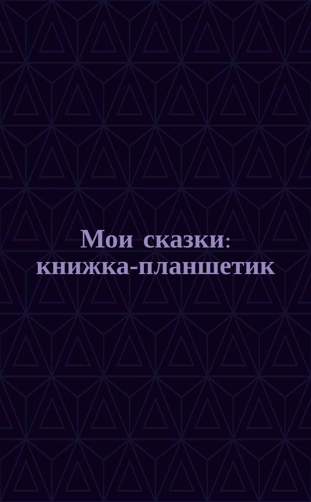 Мои сказки : книжка-планшетик : 12 веселых песенок, 7 любимых сказок, 145 веселых звуков, 49 говорящих картинок : для чтения взрослыми детям
