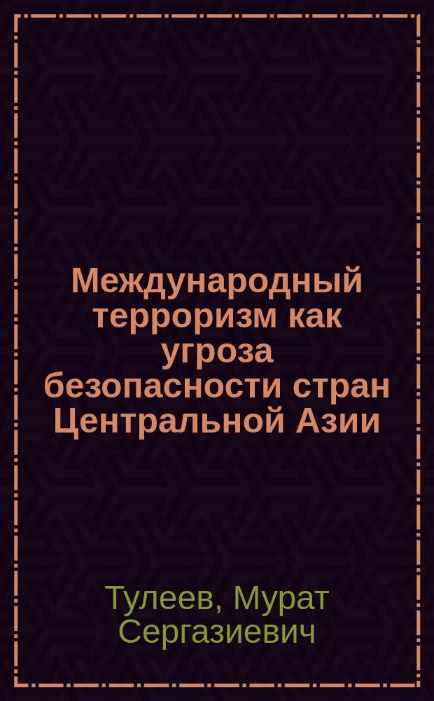 Международный терроризм как угроза безопасности стран Центральной Азии : автореферат диссертации на соискание ученой степени к.полит.н. : специальность 23.00.04