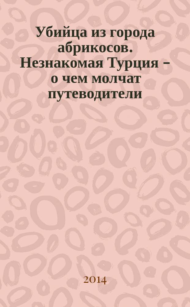 Убийца из города абрикосов. Незнакомая Турция - о чем молчат путеводители = Zabojca z miasta moreli : сборник очерков о современной Турции