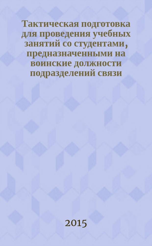 Тактическая подготовка для проведения учебных занятий со студентами, предназначенными на воинские должности подразделений связи (сержанты и солдаты запаса) : учебное пособие