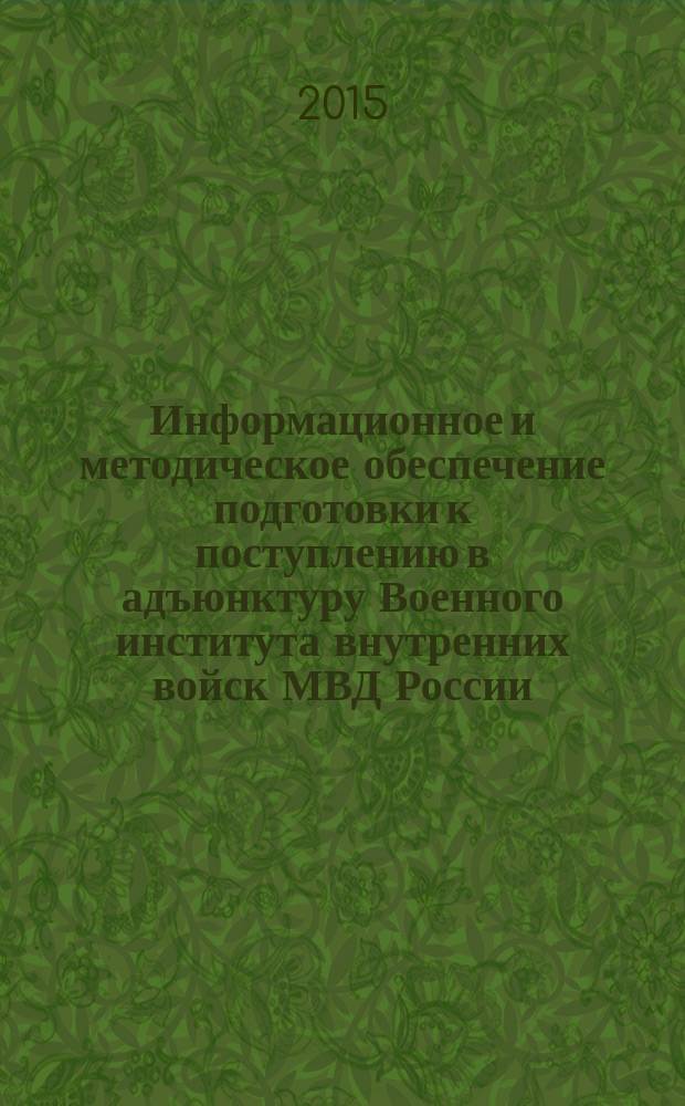 Информационное и методическое обеспечение подготовки к поступлению в адъюнктуру Военного института внутренних войск МВД России : направление подготовки: 44.07.01 "Образование и педагогические науки" (13.00.01; 13.00.08), 37.07.01 "Психологические науки" (19.00.01) : учебное пособие